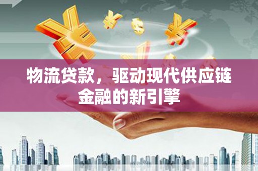 中站物流贷款，驱动现代供应链金融的新引擎