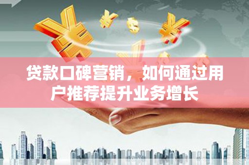 中站贷款口碑营销，如何通过用户推荐提升业务增长