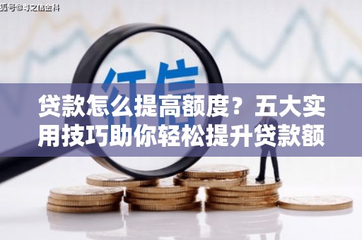中站贷款怎么提高额度？五大实用技巧助你轻松提升贷款额度