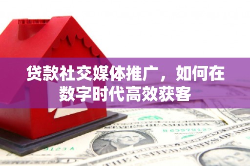 中站贷款社交媒体推广，如何在数字时代高效获客
