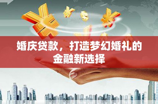 中站婚庆贷款，打造梦幻婚礼的金融新选择