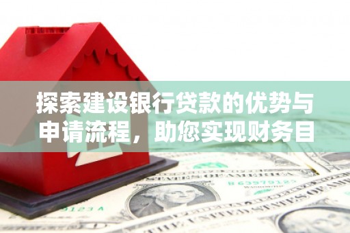 中站探索建设银行贷款的优势与申请流程，助您实现财务目标