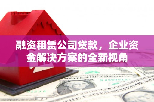 中站融资租赁公司贷款，企业资金解决方案的全新视角