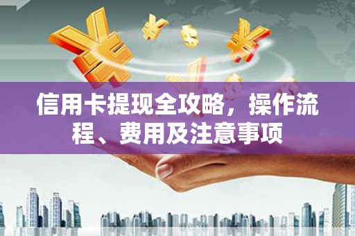 中站信用卡提现全攻略，操作流程、费用及注意事项
