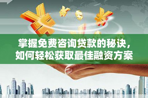 中站掌握免费咨询贷款的秘诀，如何轻松获取最佳融资方案