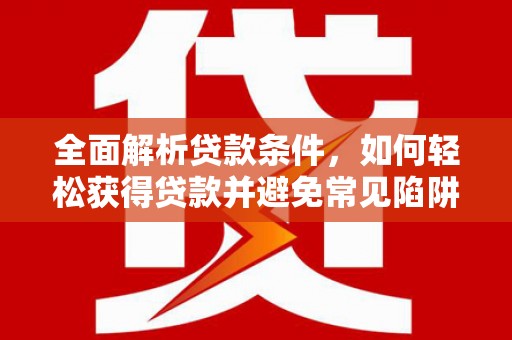 中站全面解析贷款条件，如何轻松获得贷款并避免常见陷阱