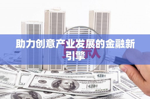 中站助力创意产业发展的金融新引擎