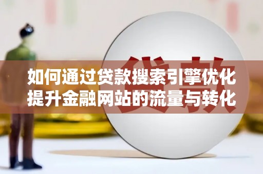 中站如何通过贷款搜索引擎优化提升金融网站的流量与转化率