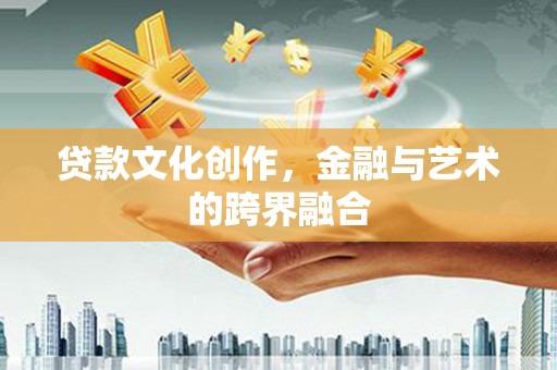中站贷款文化创作，金融与艺术的跨界融合