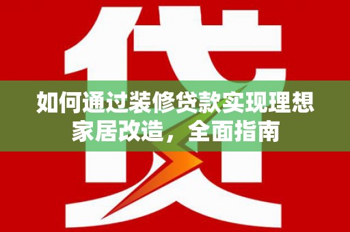 中站如何通过装修贷款实现理想家居改造，全面指南