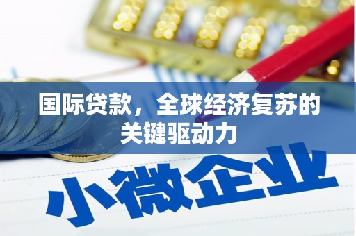 中站国际贷款，全球经济复苏的关键驱动力