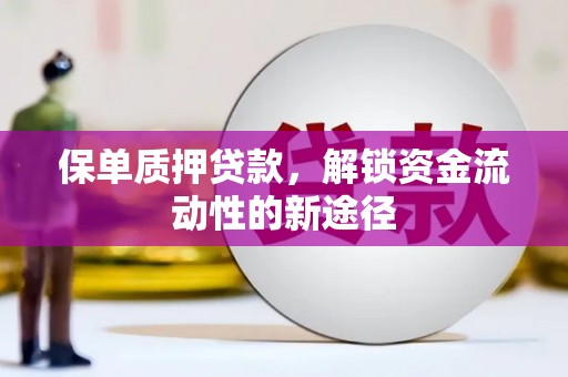 中站保单质押贷款，解锁资金流动性的新途径