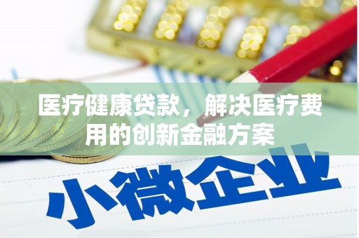 中站医疗健康贷款，解决医疗费用的创新金融方案