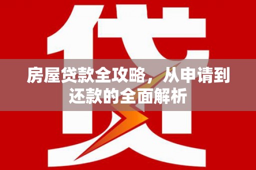 中站房屋贷款全攻略，从申请到还款的全面解析