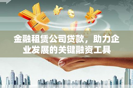 中站金融租赁公司贷款，助力企业发展的关键融资工具