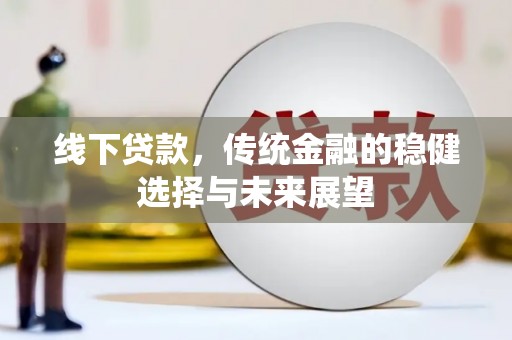 中站线下贷款，传统金融的稳健选择与未来展望