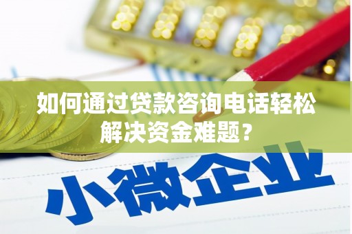 中站如何通过贷款咨询电话轻松解决资金难题？