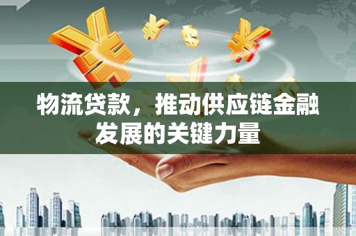 中站物流贷款，推动供应链金融发展的关键力量