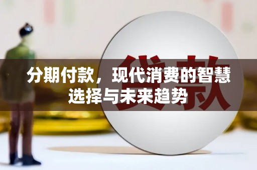 中站分期付款，现代消费的智慧选择与未来趋势