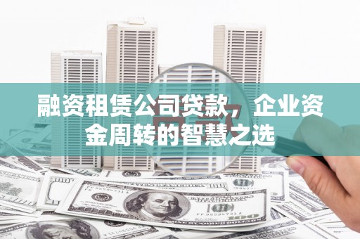 中站融资租赁公司贷款，企业资金周转的智慧之选