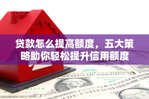 中站贷款怎么提高额度，五大策略助你轻松提升信用额度
