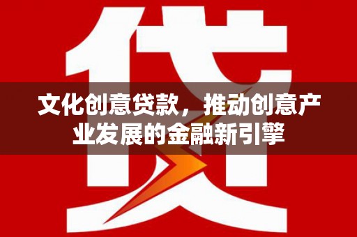 中站文化创意贷款，推动创意产业发展的金融新引擎