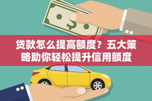 中站贷款怎么提高额度？五大策略助你轻松提升信用额度