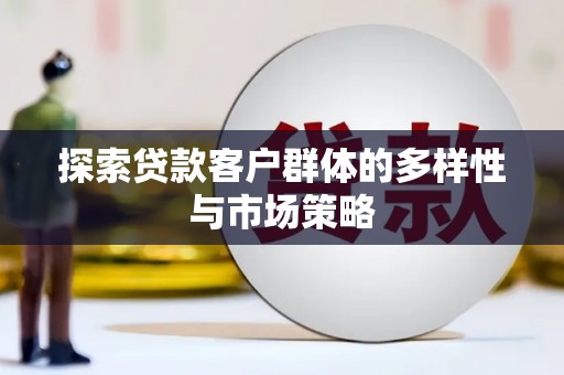 中站探索贷款客户群体的多样性与市场策略