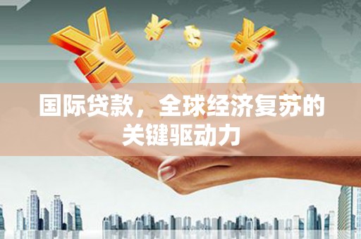 中站国际贷款，全球经济复苏的关键驱动力