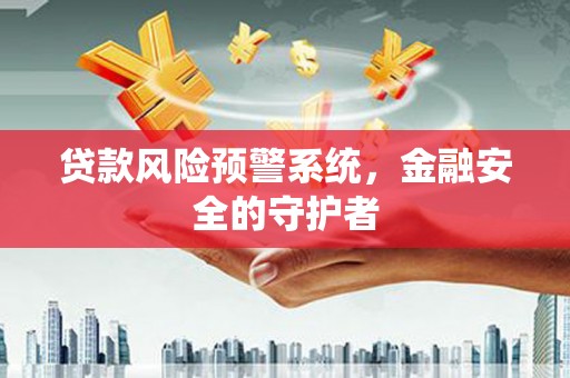 中站贷款风险预警系统，金融安全的守护者