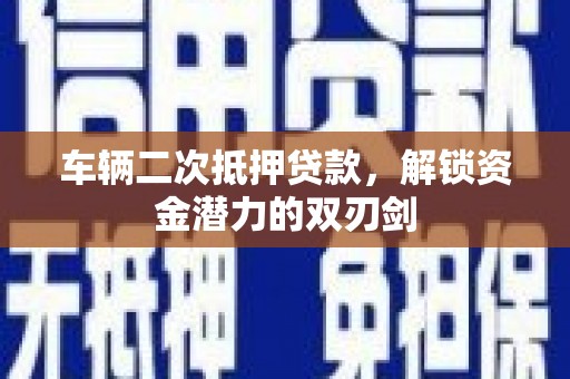 中站车辆二次抵押贷款，解锁资金潜力的双刃剑