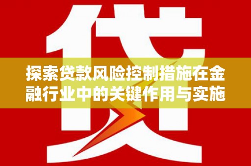 中站探索贷款风险控制措施在金融行业中的关键作用与实施策略