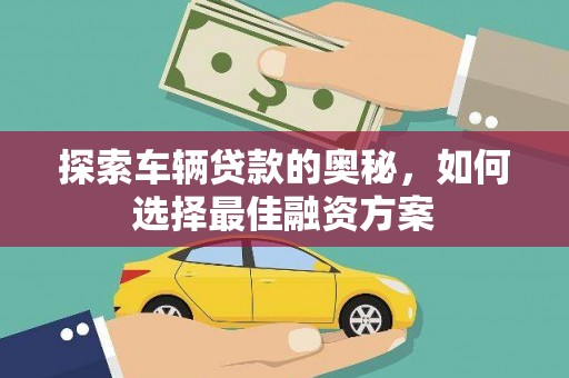中站探索车辆贷款的奥秘，如何选择最佳融资方案