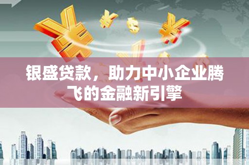 中站银盛贷款，助力中小企业腾飞的金融新引擎