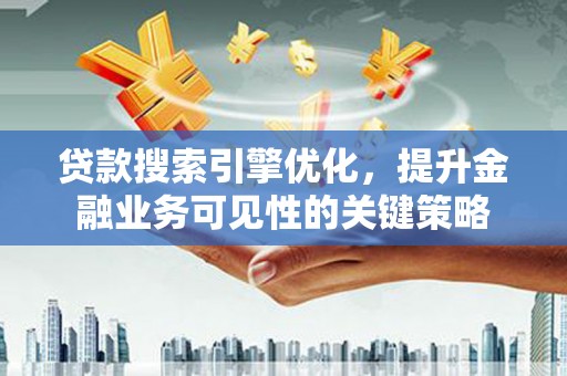 中站贷款搜索引擎优化，提升金融业务可见性的关键策略