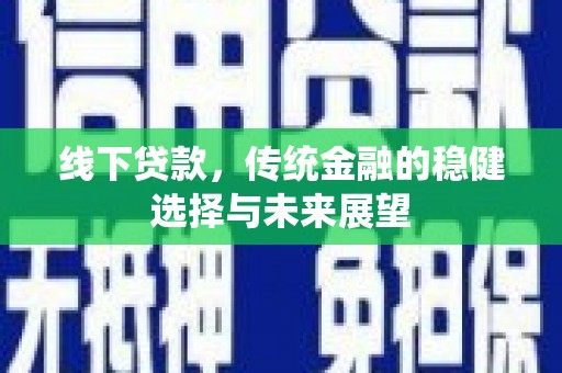 中站线下贷款，传统金融的稳健选择与未来展望