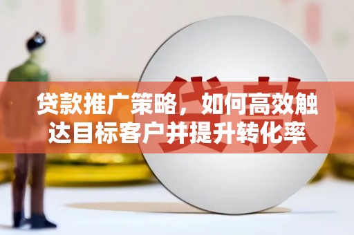 中站贷款推广策略，如何高效触达目标客户并提升转化率