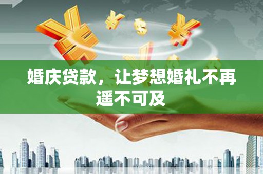 中站婚庆贷款，让梦想婚礼不再遥不可及