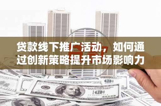 中站贷款线下推广活动，如何通过创新策略提升市场影响力