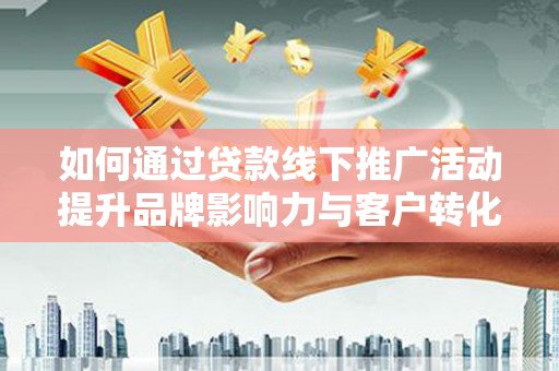 中站如何通过贷款线下推广活动提升品牌影响力与客户转化率