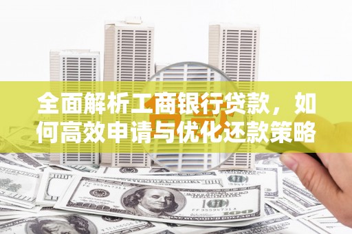 中站全面解析工商银行贷款，如何高效申请与优化还款策略