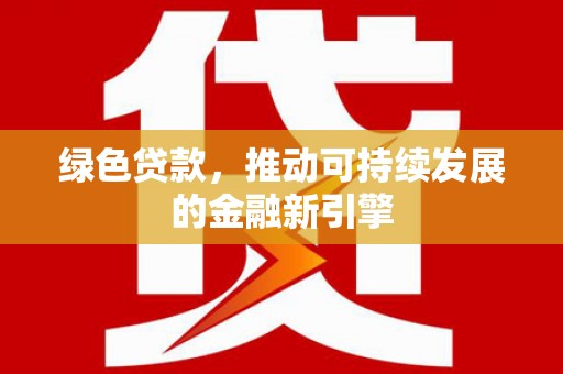 中站绿色贷款，推动可持续发展的金融新引擎