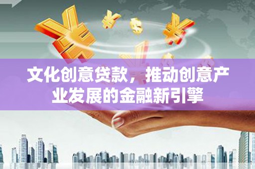 中站文化创意贷款，推动创意产业发展的金融新引擎