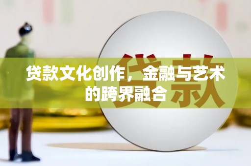 中站贷款文化创作，金融与艺术的跨界融合