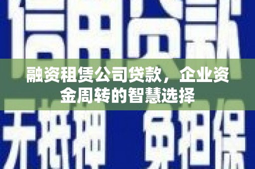 中站融资租赁公司贷款，企业资金周转的智慧选择