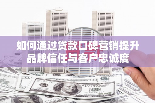 中站如何通过贷款口碑营销提升品牌信任与客户忠诚度