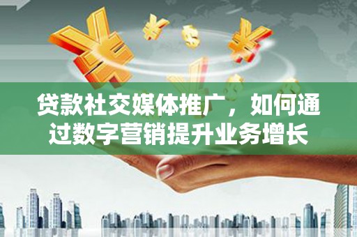 中站贷款社交媒体推广，如何通过数字营销提升业务增长