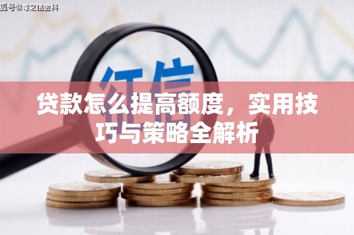 中站贷款怎么提高额度，实用技巧与策略全解析