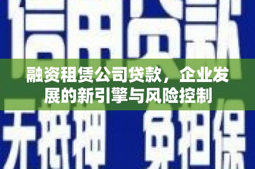 中站融资租赁公司贷款，企业发展的新引擎与风险控制