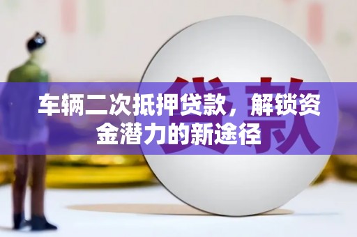 中站车辆二次抵押贷款，解锁资金潜力的新途径
